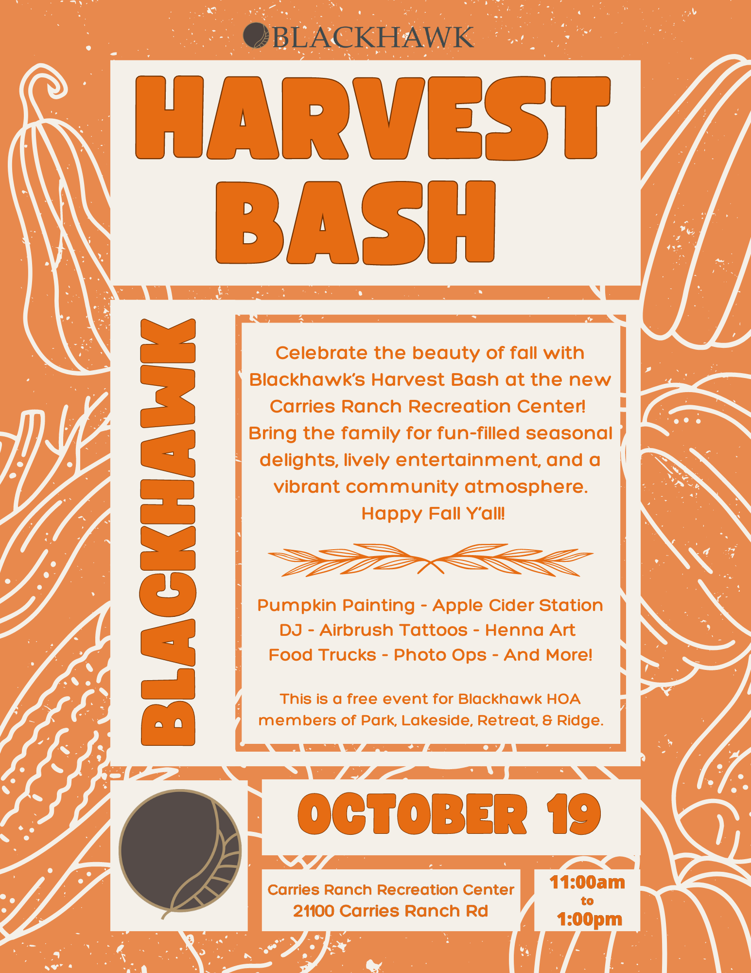 A fall-themed flyer titled "Blackhawk Harvest Bash." The background is a textured orange with white illustrations of pumpkins. The flyer includes the Blackhawk logo at the top, followed by bold, orange text reading "HARVEST BASH." Below it, there is an announcement that reads, "Celebrate the beauty of fall with Blackhawk's Harvest Bash at the new Carries Ranch Recreation Center! Bring the family for fun-filled seasonal delights, lively entertainment, and a vibrant community atmosphere. Happy Fall Y’all!" The event will feature pumpkin painting, an apple cider station, a DJ, airbrush tattoos, henna art, food trucks, photo ops, and more. The event is free for Blackhawk HOA members from Park, Lakeside, Retreat, and Ridge. The date, October 19, is shown in large bold orange text. The event will take place at Carries Ranch Recreation Center, 21100 Carries Ranch Rd, from 11:00 AM to 1:00 PM.