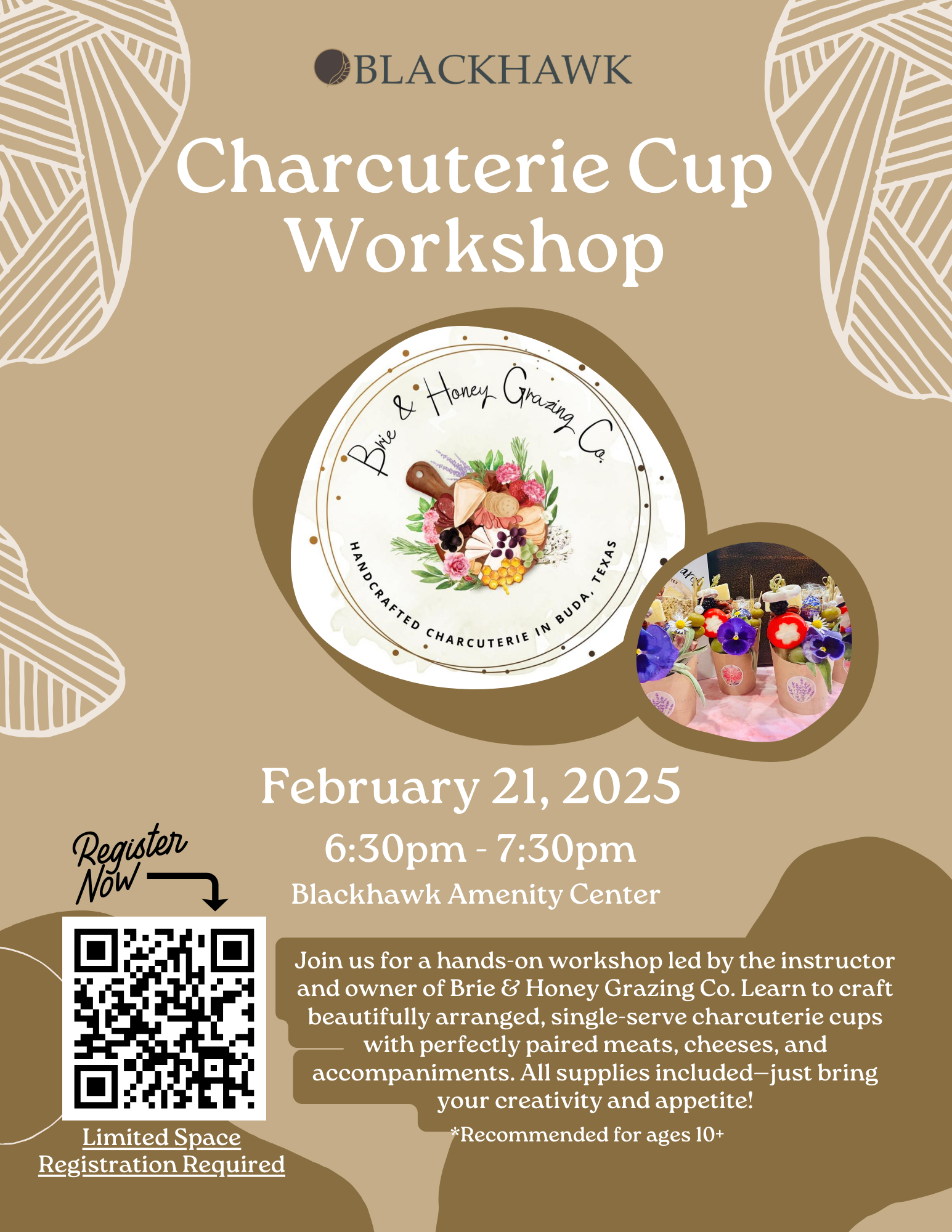 A flyer for the “Charcuterie Cup Workshop” hosted by Blackhawk Community. The event takes place on February 21, 2025, from 6:30 PM to 7:30 PM at the Blackhawk Amenity Center. The flyer features the logo of Brie & Honey Grazing Co. and an image of colorful charcuterie cups. It mentions that this is a hands-on workshop where participants will learn to create single-serve charcuterie cups with meats, cheeses, and accompaniments. Registration is required, as space is limited, and the event is recommended for ages 10 and up. A QR code for registration is included.