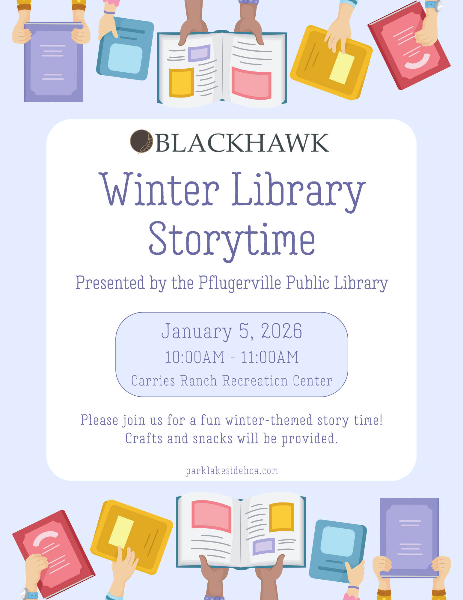 Flyer for Blackhawk Winter Library Storytime featuring illustrated hands holding colorful books at the top and bottom. Event title reads “Winter Library Storytime,” presented by the Pflugerville Public Library. Details list January 5, 2026, from 10:00 AM to 11:00 AM at Carries Ranch Recreation Center. Text notes winter-themed stories with crafts and snacks provided. Blackhawk logo appears near the top, with parklakesidehoa.com at the bottom.